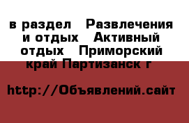  в раздел : Развлечения и отдых » Активный отдых . Приморский край,Партизанск г.